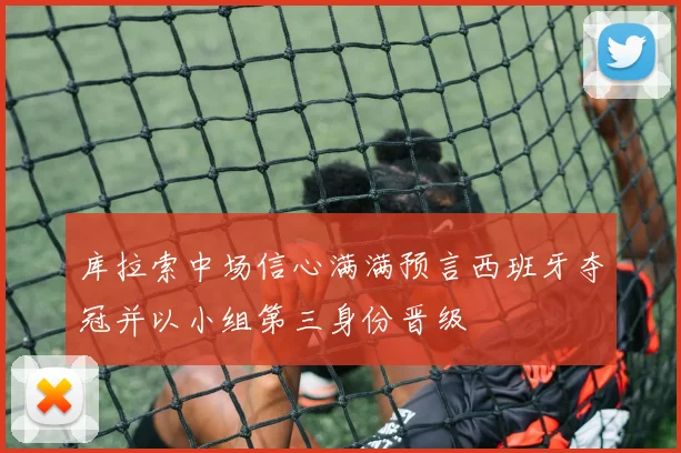 库拉索中场信心满满预言西班牙夺冠并以小组第三身份晋级